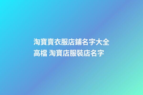 淘寶賣衣服店鋪名字大全高檔 淘寶店服裝店名字-第1張-店鋪起名-玄機派